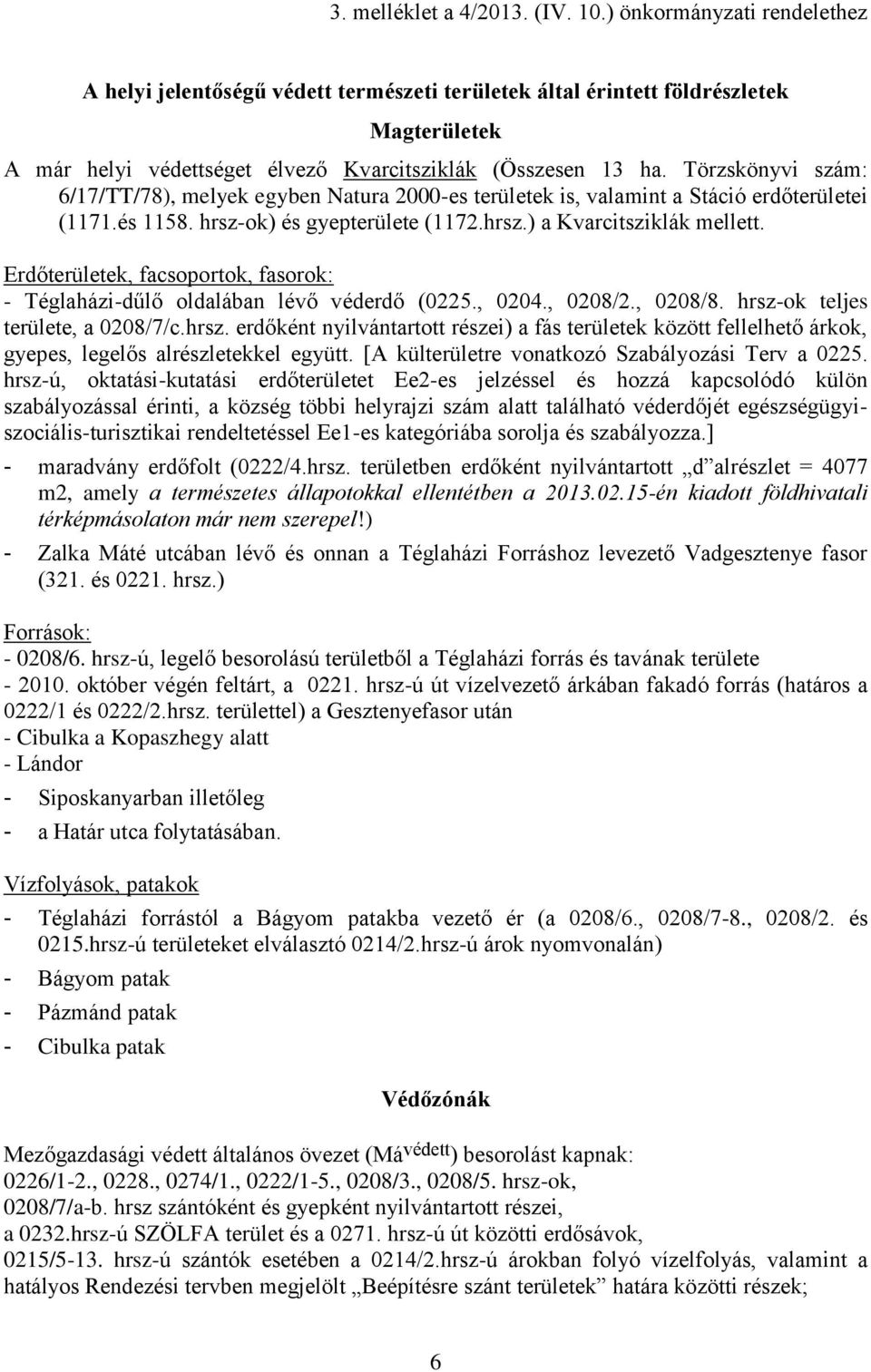 Törzskönyvi szám: 6/17/TT/78), melyek egyben Natura 2000-es területek is, valamint a Stáció erdőterületei (1171.és 1158. hrsz-ok) és gyepterülete (1172.hrsz.) a Kvarcitsziklák mellett.