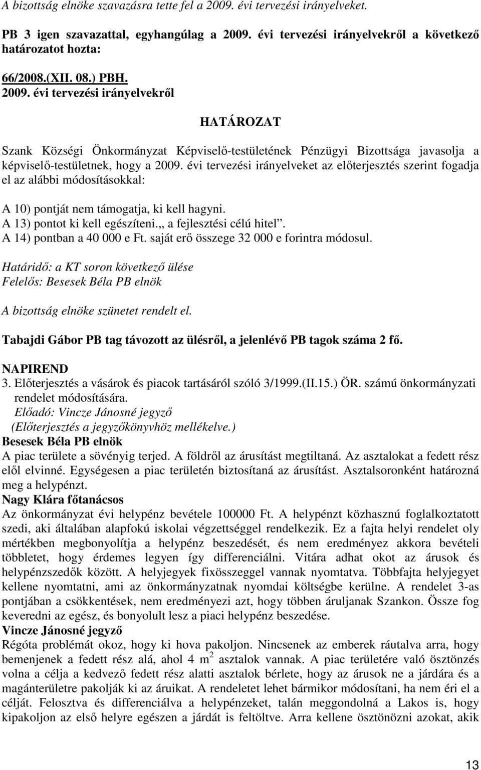 évi tervezési irányelveket az elıterjesztés szerint fogadja el az alábbi módosításokkal: A 10) pontját nem támogatja, ki kell hagyni. A 13) pontot ki kell egészíteni.,, a fejlesztési célú hitel.