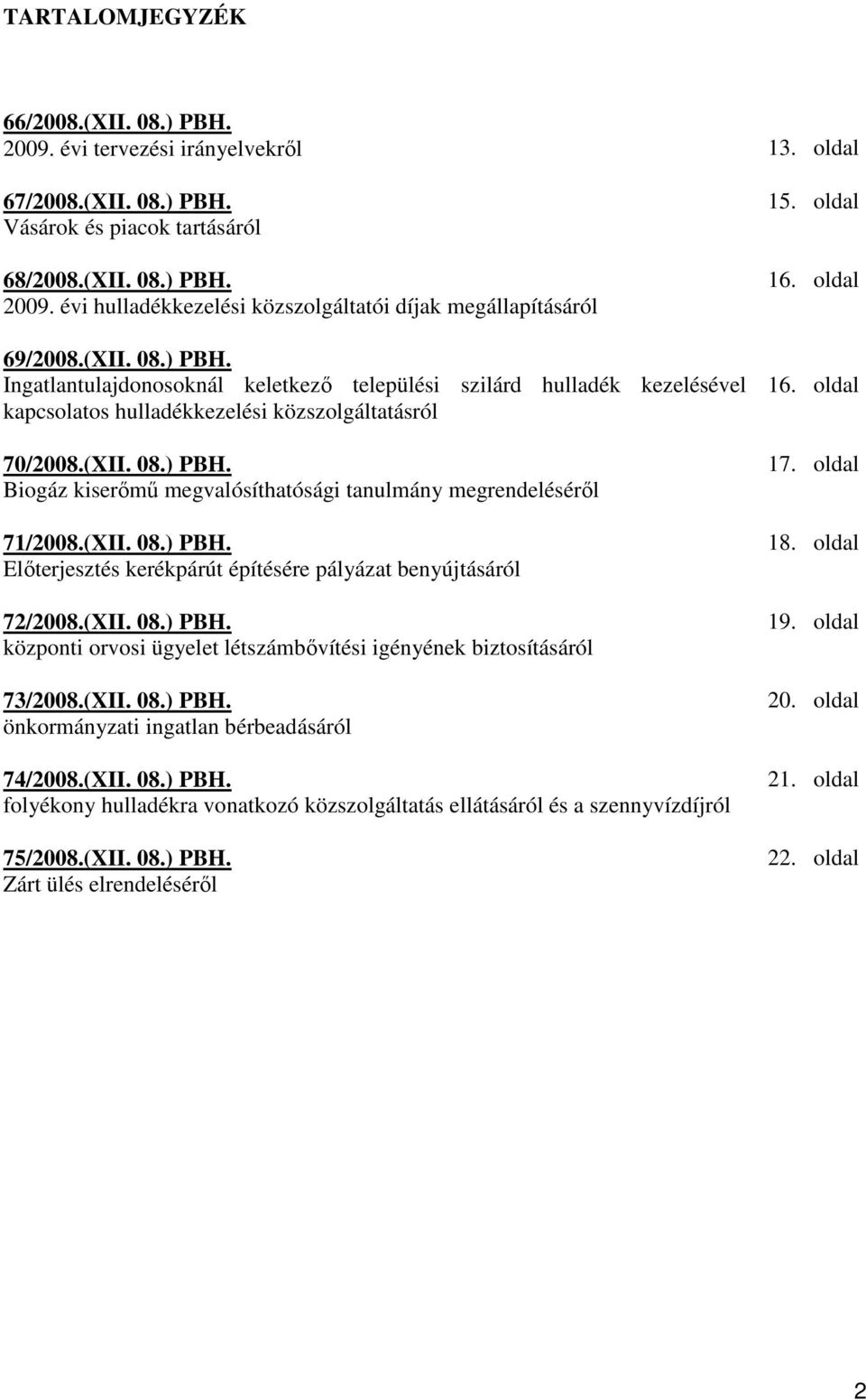 (XII. 08.) PBH. Elıterjesztés kerékpárút építésére pályázat benyújtásáról 72/2008.(XII. 08.) PBH. központi orvosi ügyelet létszámbıvítési igényének biztosításáról 73/2008.(XII. 08.) PBH. önkormányzati ingatlan bérbeadásáról 74/2008.