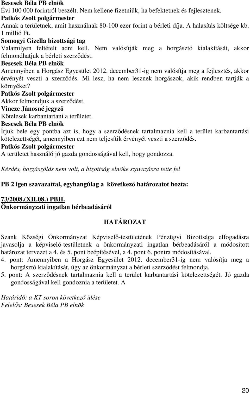 december31-ig nem valósítja meg a fejlesztés, akkor érvényét veszti a szerzıdés. Mi lesz, ha nem lesznek horgászok, akik rendben tartják a környéket? Akkor felmondjuk a szerzıdést.