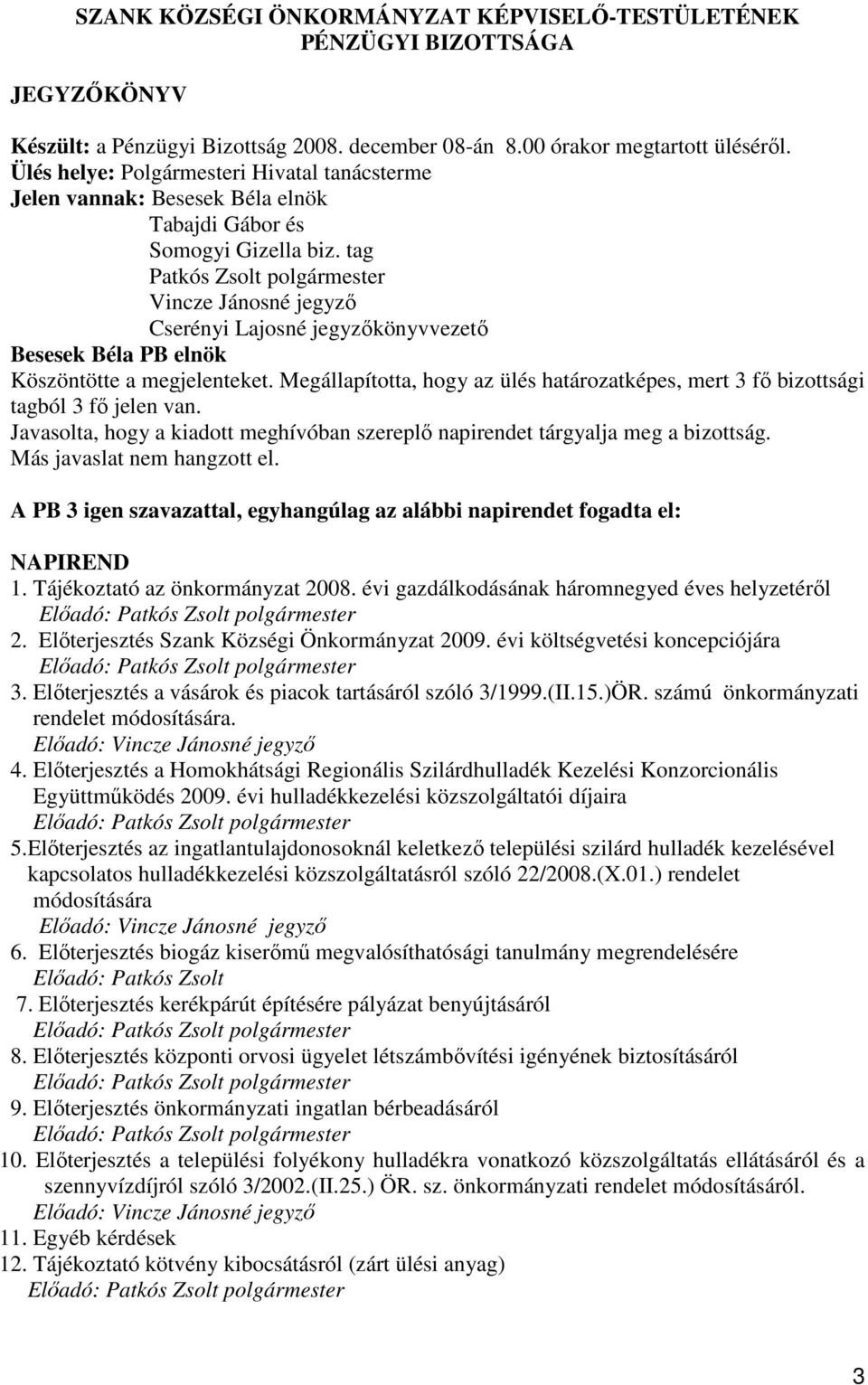 Megállapította, hogy az ülés határozatképes, mert 3 fı bizottsági tagból 3 fı jelen van. Javasolta, hogy a kiadott meghívóban szereplı napirendet tárgyalja meg a bizottság.