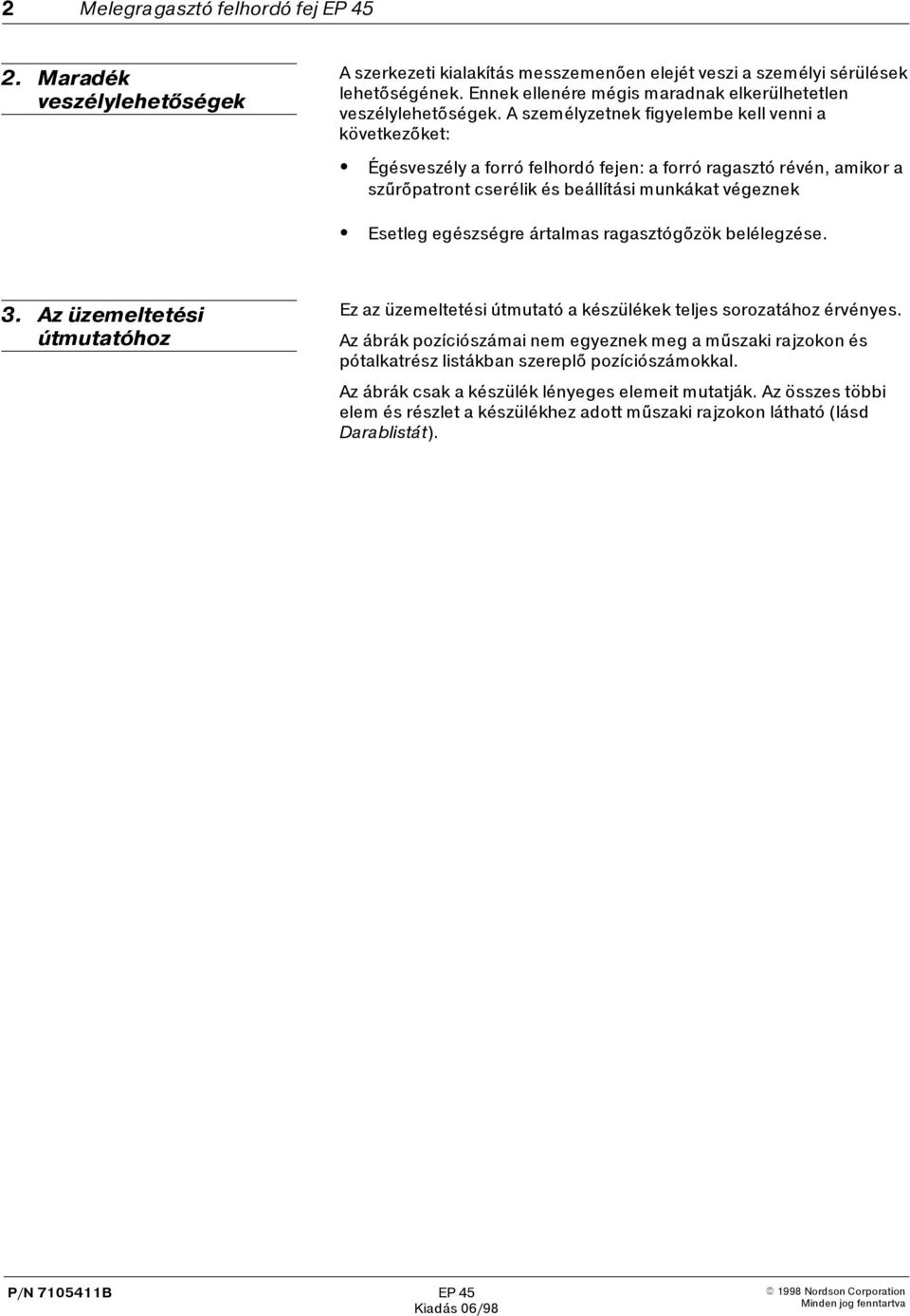 A személyzetnek figyelembe kell venni a következőket: Égésveszély a forró felhordó fejen: a forró ragasztó révén, amikor a szűrőpatront cserélik és beállítási munkákat végeznek Esetleg egészségre