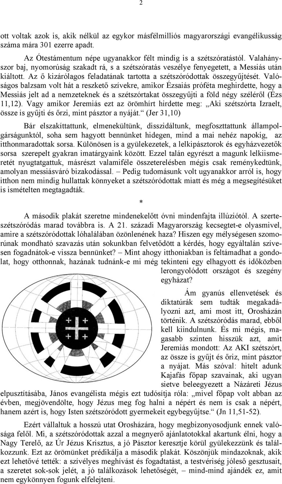 Valóságos balzsam volt hát a reszkető szívekre, amikor Ézsaiás próféta meghirdette, hogy a Messiás jelt ad a nemzeteknek és a szétszórtakat összegyűjti a föld négy széléről (Ézs 11,12).