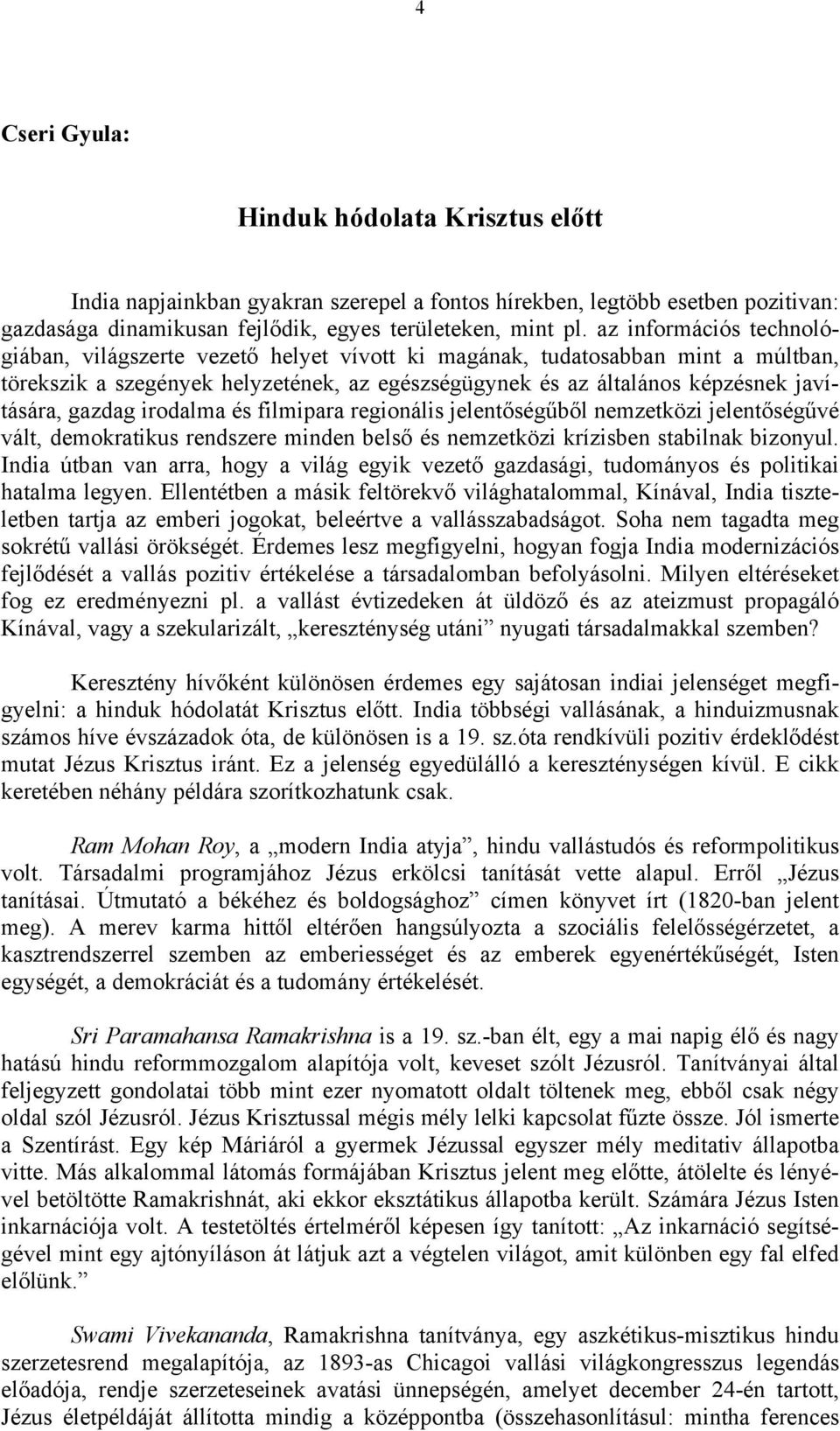 gazdag irodalma és filmipara regionális jelentőségűből nemzetközi jelentőségűvé vált, demokratikus rendszere minden belső és nemzetközi krízisben stabilnak bizonyul.