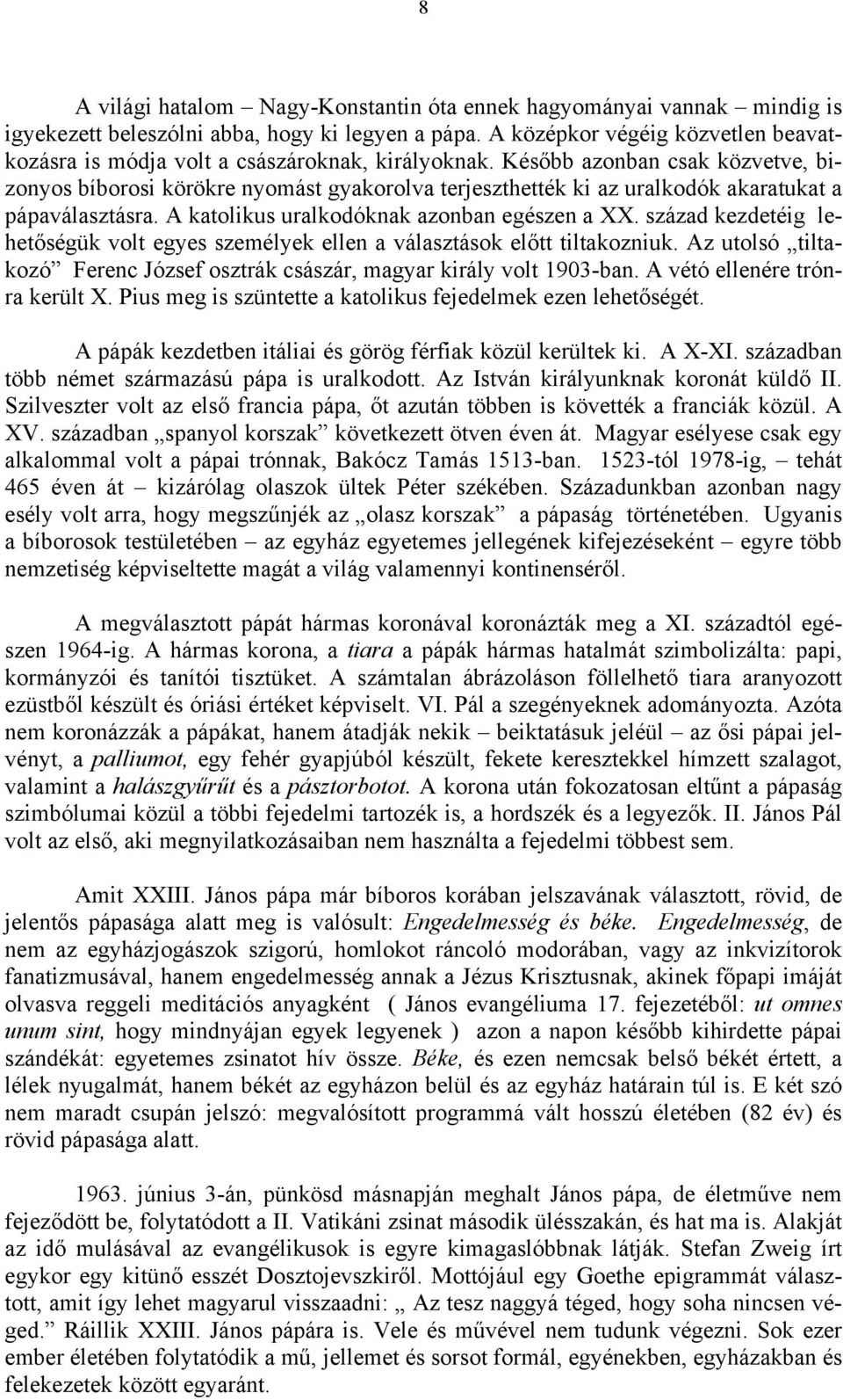 Később azonban csak közvetve, bizonyos bíborosi körökre nyomást gyakorolva terjeszthették ki az uralkodók akaratukat a pápaválasztásra. A katolikus uralkodóknak azonban egészen a XX.