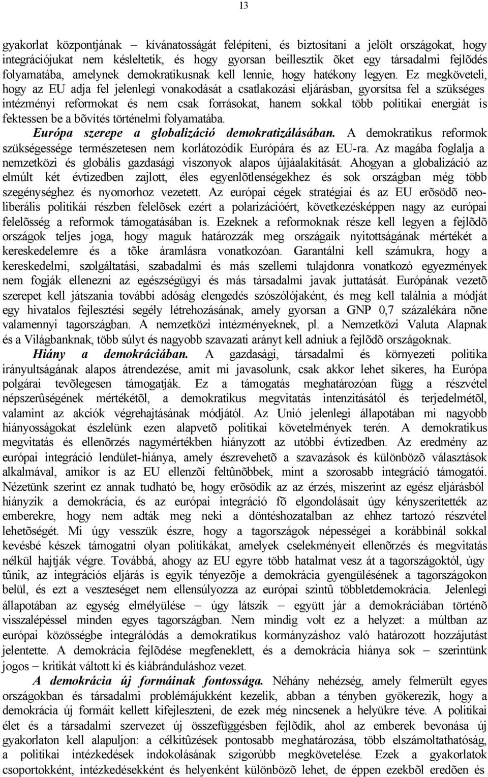 Ez megköveteli, hogy az EU adja fel jelenlegi vonakodását a csatlakozási eljárásban, gyorsítsa fel a szükséges intézményi reformokat és nem csak forrásokat, hanem sokkal több politikai energiát is