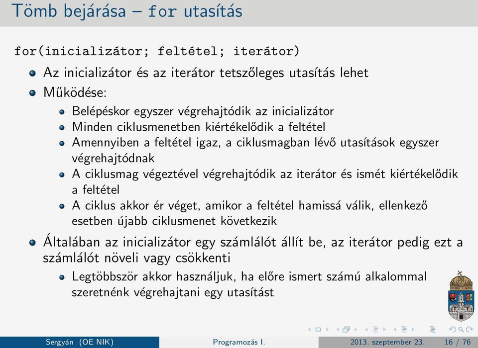 kiértékelődik a feltétel A ciklus akkor ér véget, amikor a feltétel hamissá válik, ellenkező esetben újabb ciklusmenet következik Általában az inicializátor egy számlálót álĺıt be, az iterátor