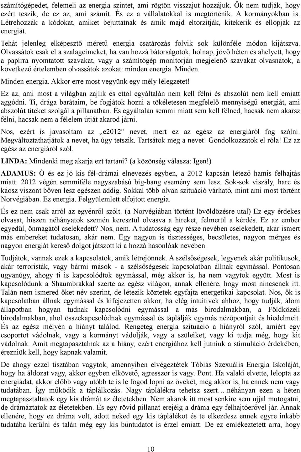 Olvassátok csak el a szalagcímeket, ha van hozzá bátorságotok, holnap, jövő héten és ahelyett, hogy a papírra nyomtatott szavakat, vagy a számítógép monitorján megjelenő szavakat olvasnátok, a