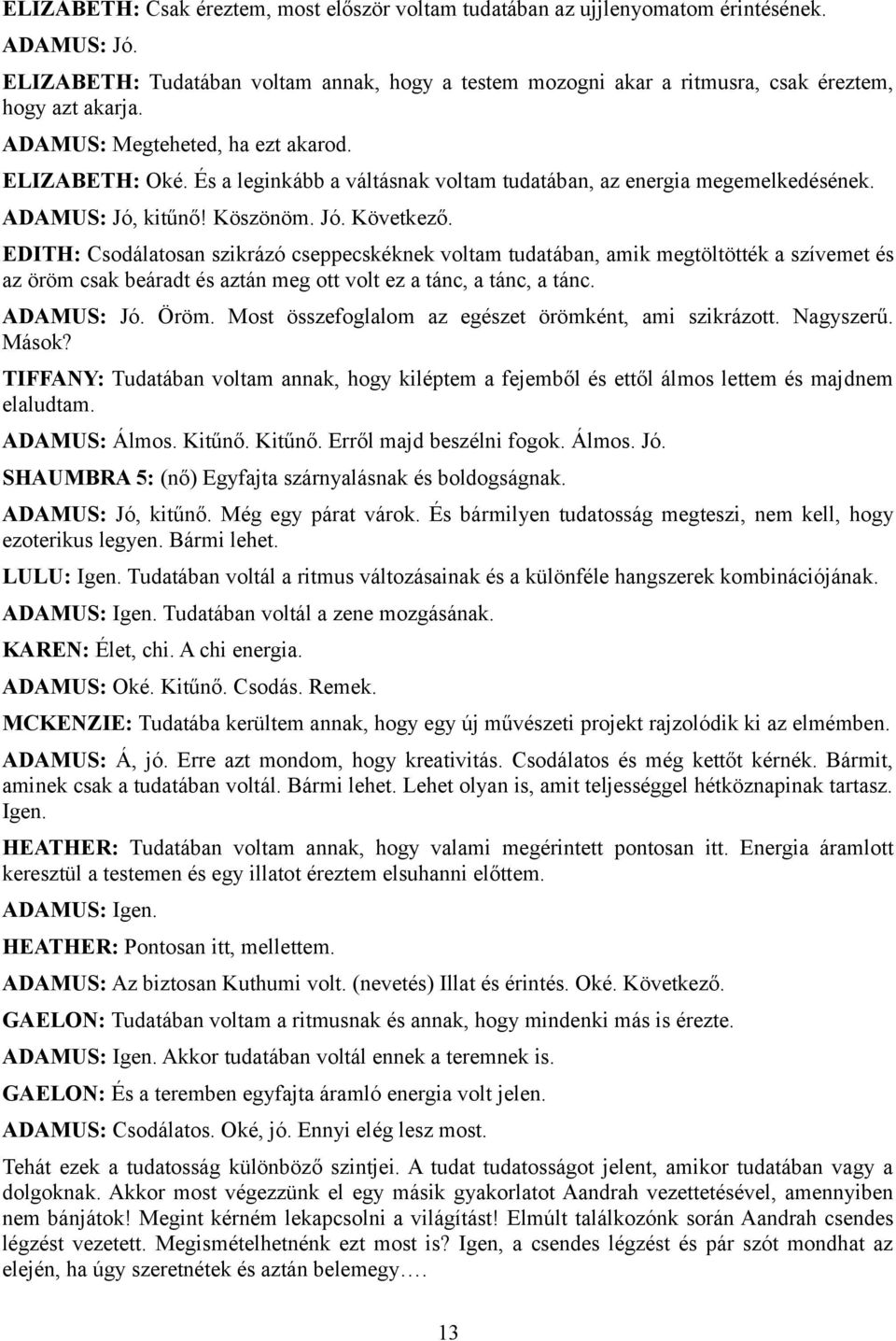 És a leginkább a váltásnak voltam tudatában, az energia megemelkedésének. ADAMUS: Jó, kitűnő! Köszönöm. Jó. Következő.