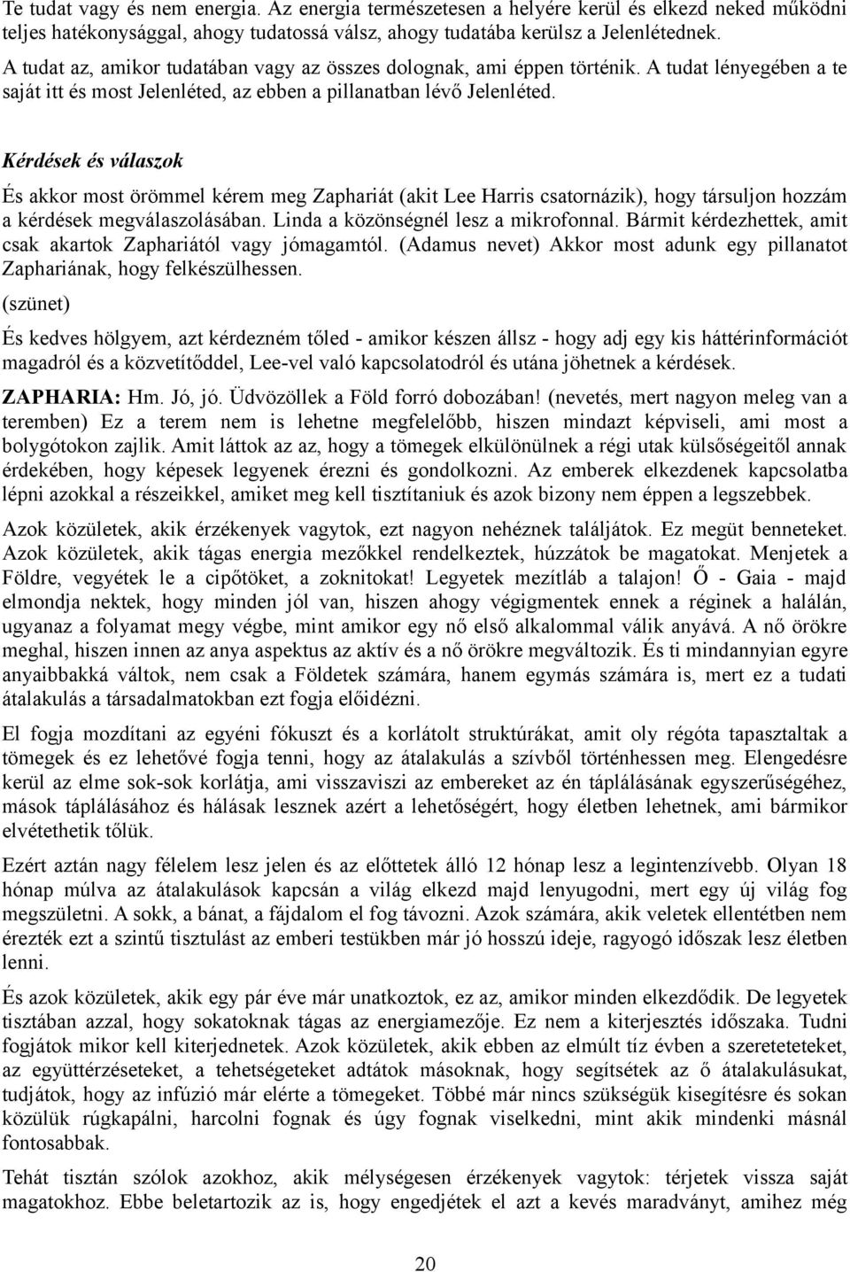 Kérdések és válaszok És akkor most örömmel kérem meg Zaphariát (akit Lee Harris csatornázik), hogy társuljon hozzám a kérdések megválaszolásában. Linda a közönségnél lesz a mikrofonnal.