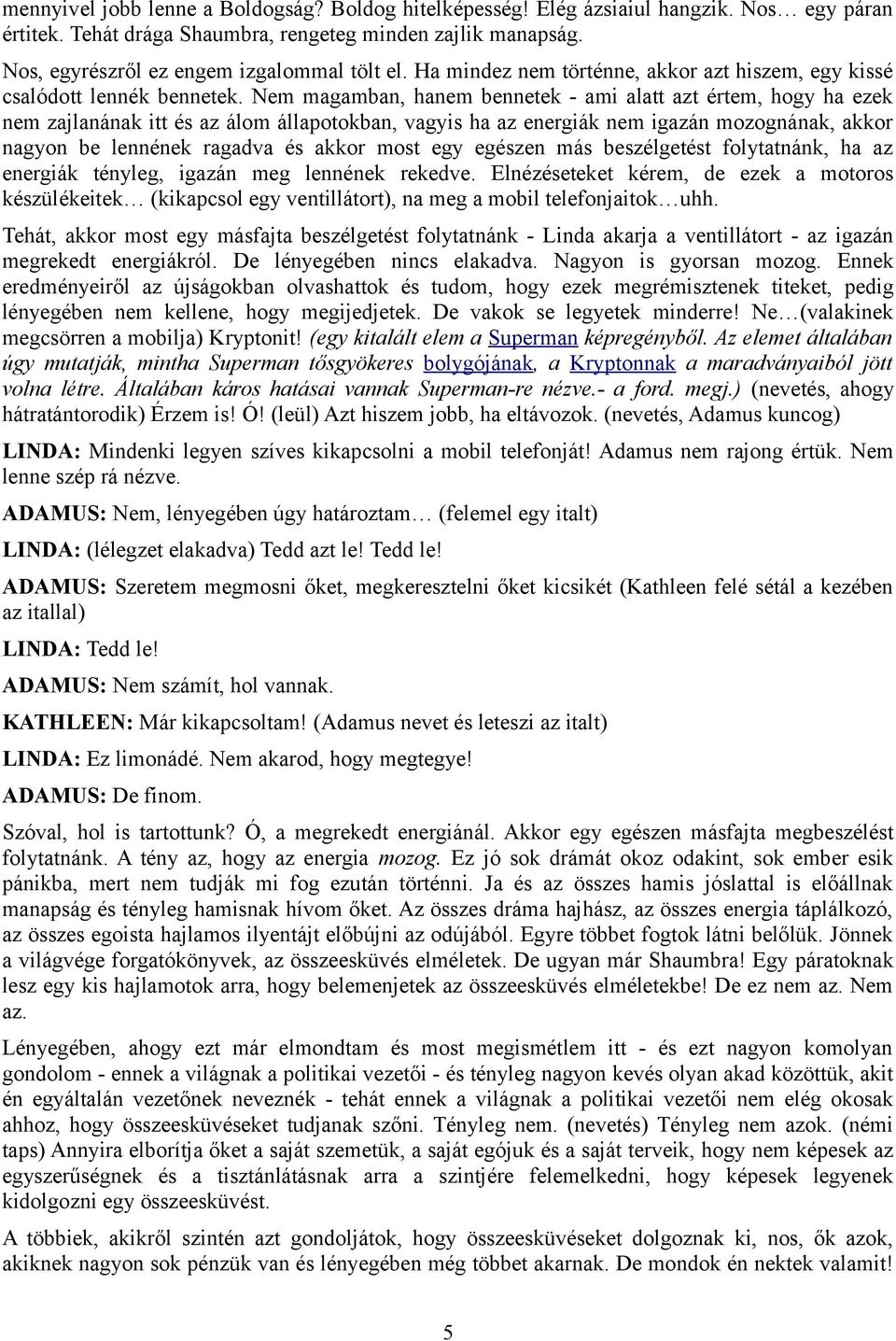 Nem magamban, hanem bennetek - ami alatt azt értem, hogy ha ezek nem zajlanának itt és az álom állapotokban, vagyis ha az energiák nem igazán mozognának, akkor nagyon be lennének ragadva és akkor