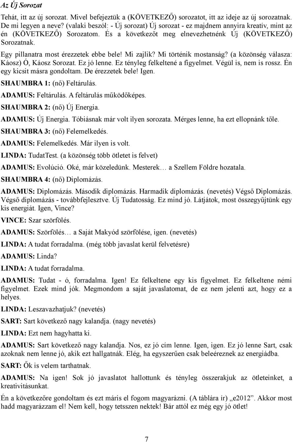 Egy pillanatra most érezzetek ebbe bele! Mi zajlik? Mi történik mostanság? (a közönség válasza: Káosz) Ó, Káosz Sorozat. Ez jó lenne. Ez tényleg felkeltené a figyelmet. Végül is, nem is rossz.