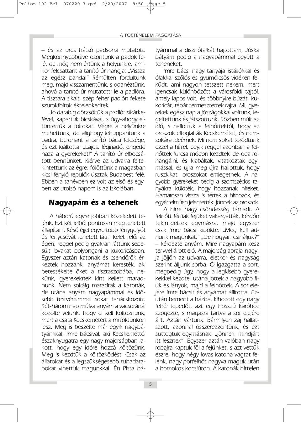 Rémülten fordultunk meg, majd visszamentünk, s odanéztünk, ahová a tanító úr mutatott: le a padlóra. A tisztára sikált, szép fehér padlón fekete szurokfoltok éktelenkedtek.