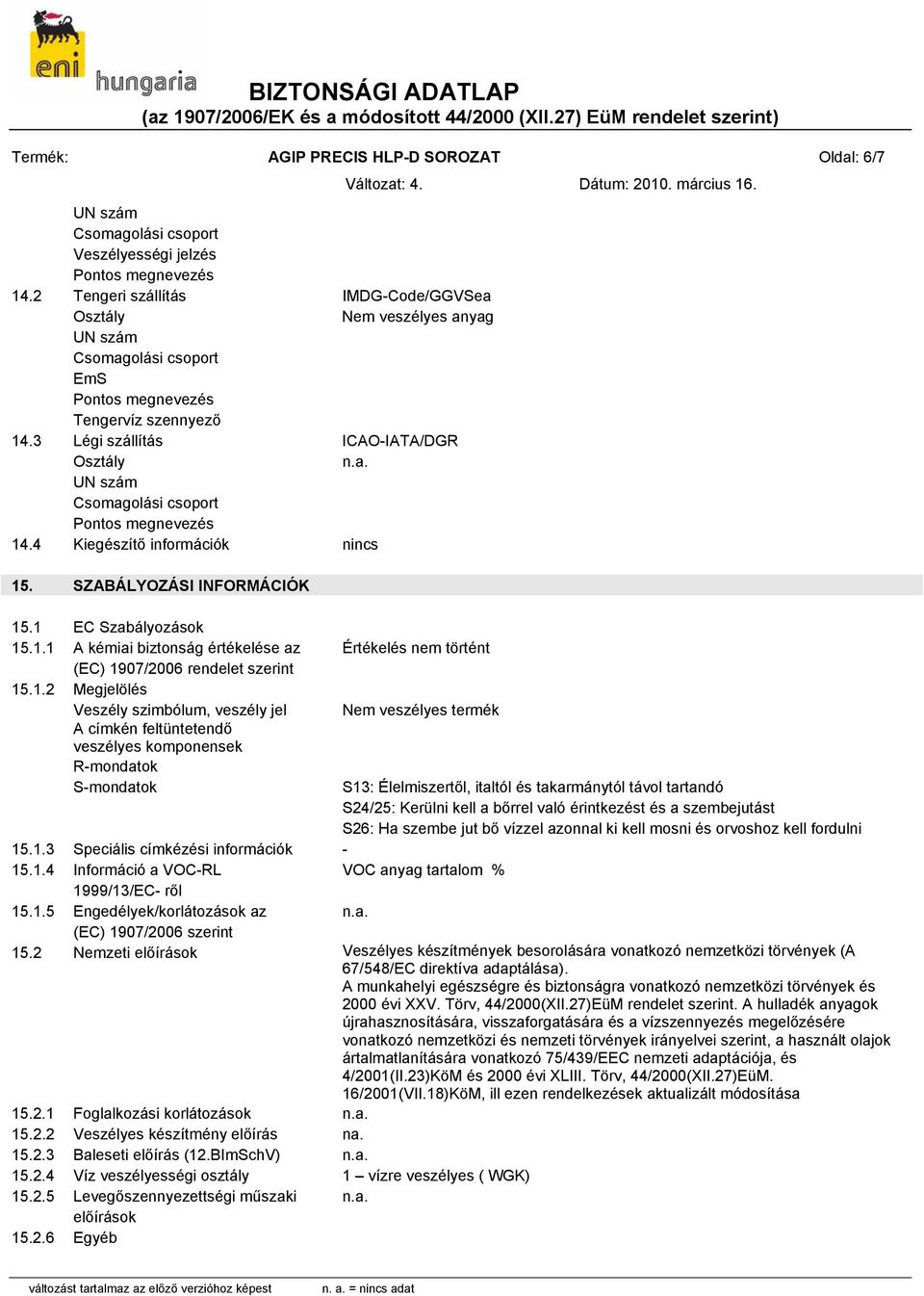 3 Légi szállítás ICAO-IATA/DGR Osztály UN szám Csomagolási csoport Pontos megnevezés 14.4 Kiegészítő információk nincs 15. SZABÁLYOZÁSI INFORMÁCIÓK 15.1 EC Szabályozások 15.1.1 A kémiai biztonság értékelése az (EC) 1907/2006 rendelet szerint 15.