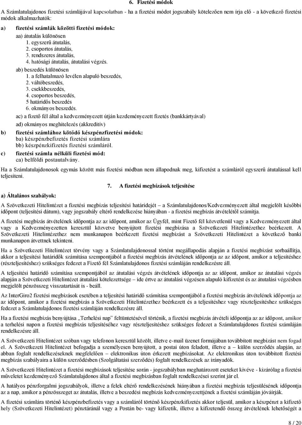 a felhatalmazó levélen alapuló beszedés, 2. váltóbeszedés, 3. csekkbeszedés, 4. csoportos beszedés, 5 határidős beszedés 6. okmányos beszedés.