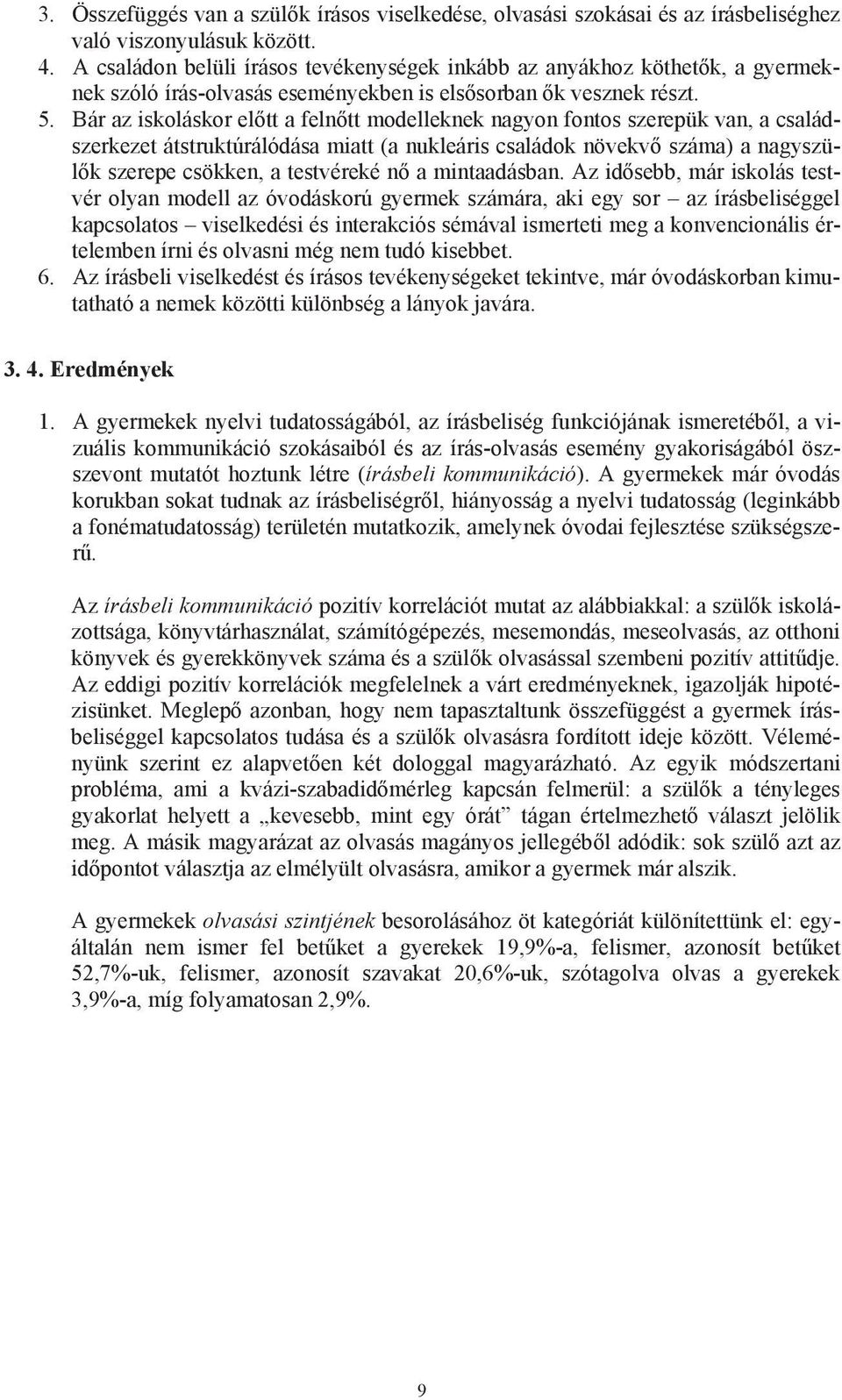 Bár az iskoláskor el tt a feln tt modelleknek nagyon fontos szerepük van, a családszerkezet átstruktúrálódása miatt (a nukleáris családok növekv száma) a nagyszül k szerepe csökken, a testvéreké n a