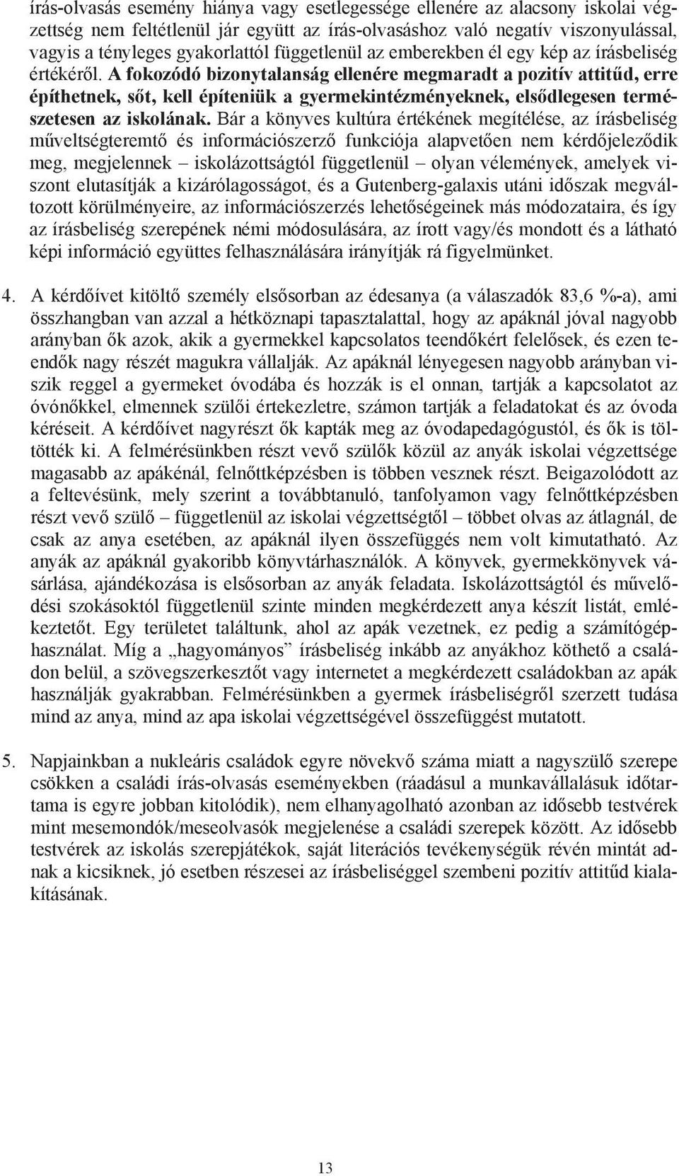 A fokozódó bizonytalanság ellenére megmaradt a pozitív attit d, erre építhetnek, s t, kell építeniük a gyermekintézményeknek, els dlegesen természetesen az iskolának.