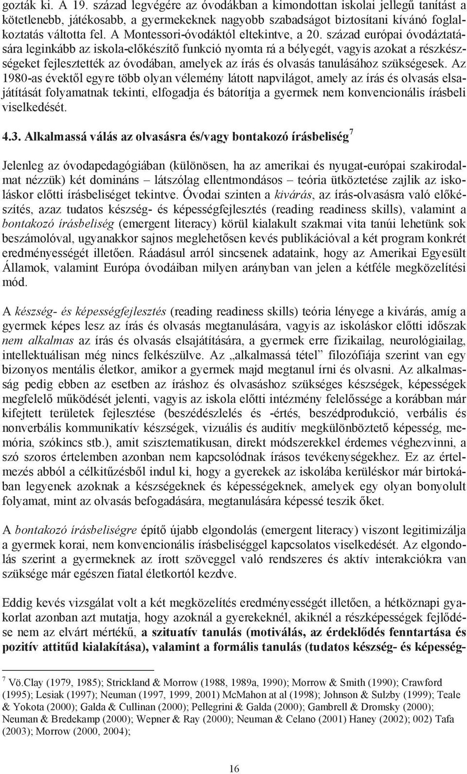 század európai óvodáztatására leginkább az iskola-el készít funkció nyomta rá a bélyegét, vagyis azokat a részkészségeket fejlesztették az óvodában, amelyek az írás és olvasás tanulásához szükségesek.