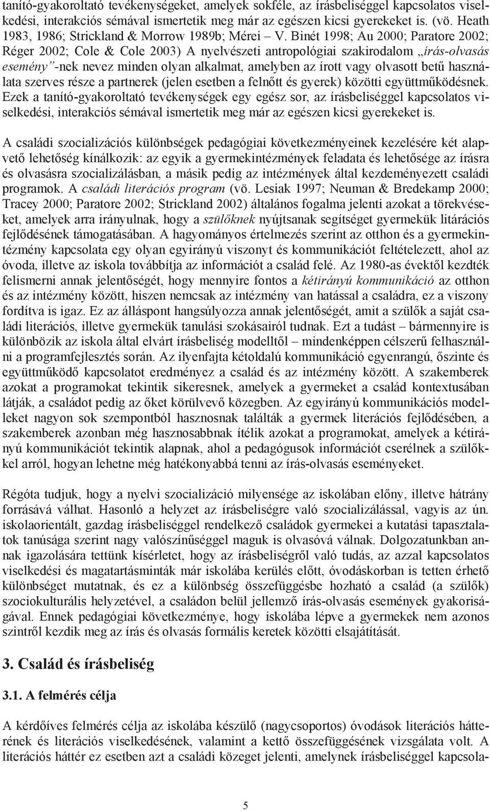 Binét 1998; Au 2000; Paratore 2002; Réger 2002; Cole & Cole 2003) A nyelvészeti antropológiai szakirodalom írás-olvasás esemény -nek nevez minden olyan alkalmat, amelyben az írott vagy olvasott bet