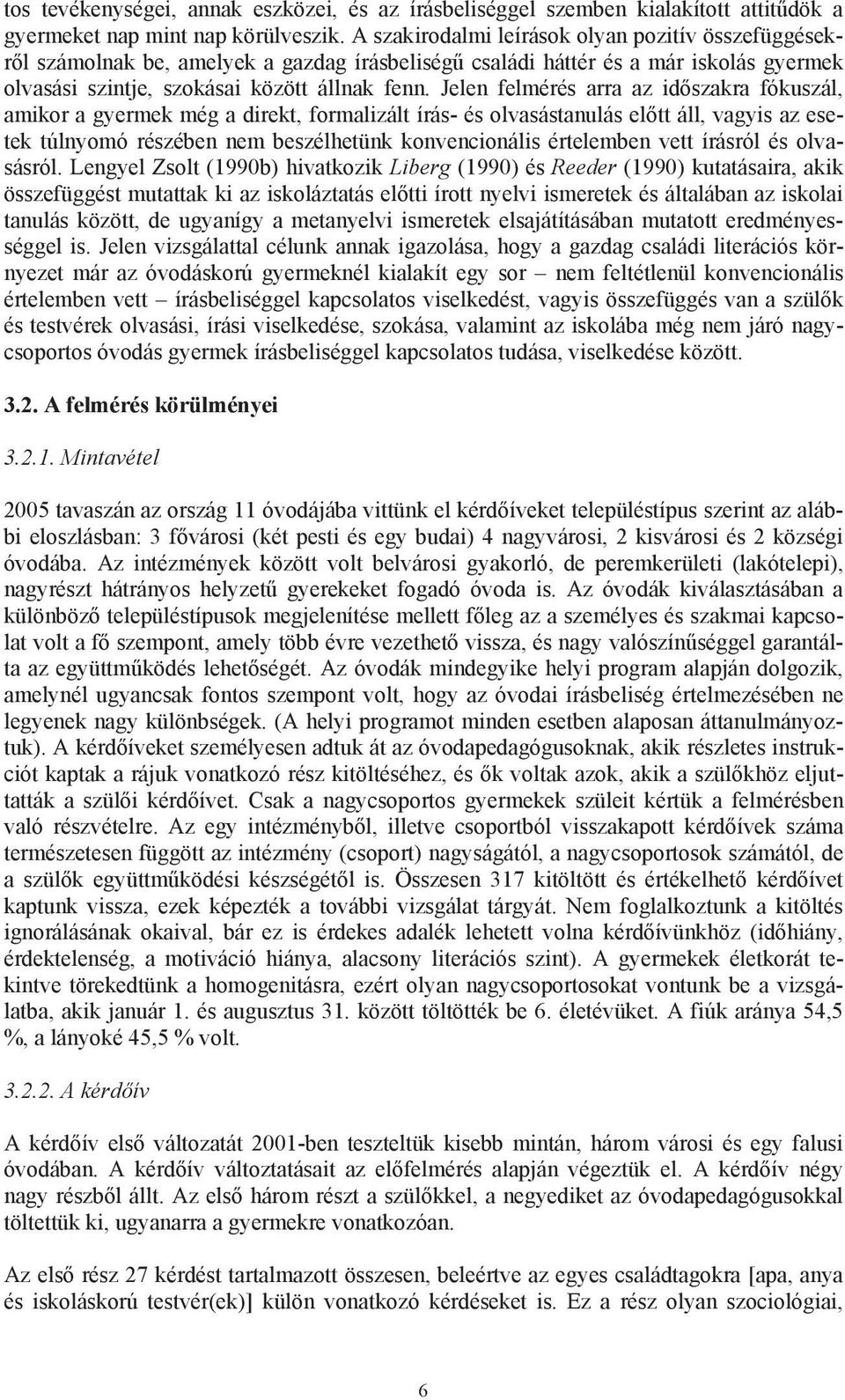 Jelen felmérés arra az id szakra fókuszál, amikor a gyermek még a direkt, formalizált írás- és olvasástanulás el tt áll, vagyis az esetek túlnyomó részében nem beszélhetünk konvencionális értelemben