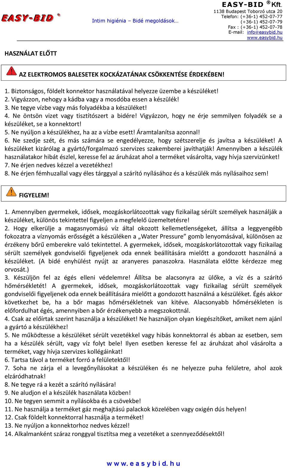 Vigyázzon, hogy ne érje semmilyen folyadék se a készüléket, se a konnektort! 5. Ne nyúljon a készülékhez, ha az a vízbe esett! Áramtalanítsa azonnal! 6.