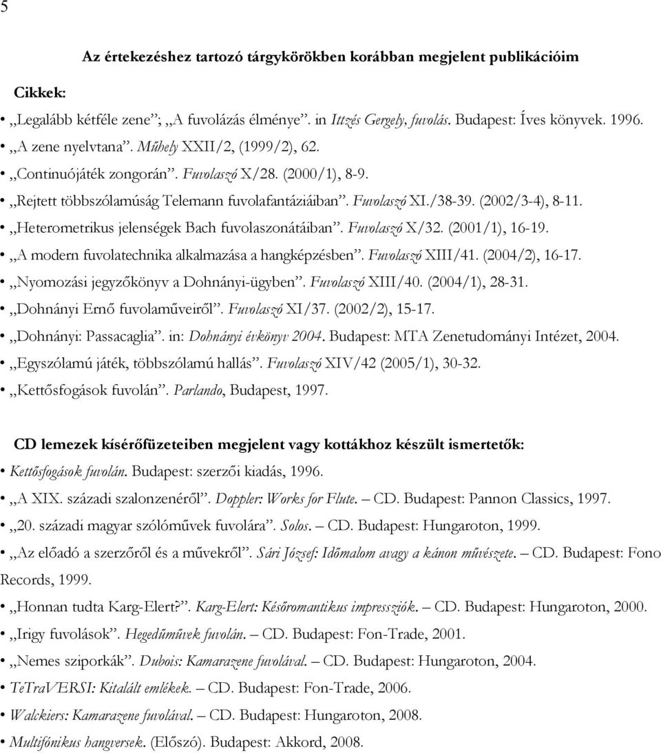 Heterometrikus jelenségek Bach fuvolaszonátáiban. Fuvolaszó X/32. (2001/1), 16-19. A modern fuvolatechnika alkalmazása a hangképzésben. Fuvolaszó XIII/41. (2004/2), 16-17.