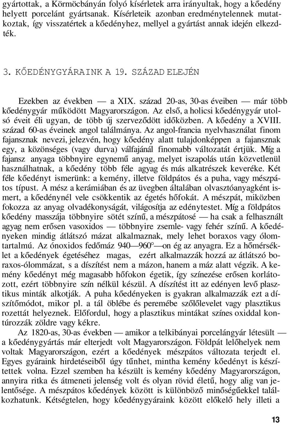 század 20-as, 30-as éveiben már több kőedénygyár működött Magyarországon. Az első, a holicsi kőedénygyár utolsó éveit éli ugyan, de több új szerveződött időközben. A kőedény a XVIII.