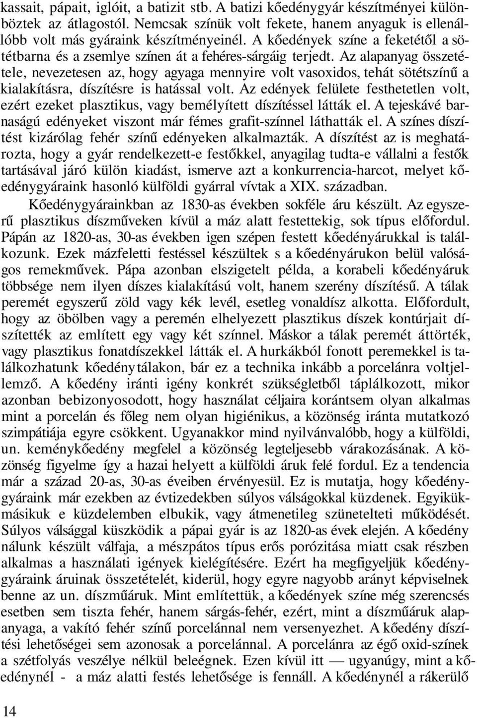 Az alapanyag összetétele, nevezetesen az, hogy agyaga mennyire volt vasoxidos, tehát sötétszínű a kialakításra, díszítésre is hatással volt.