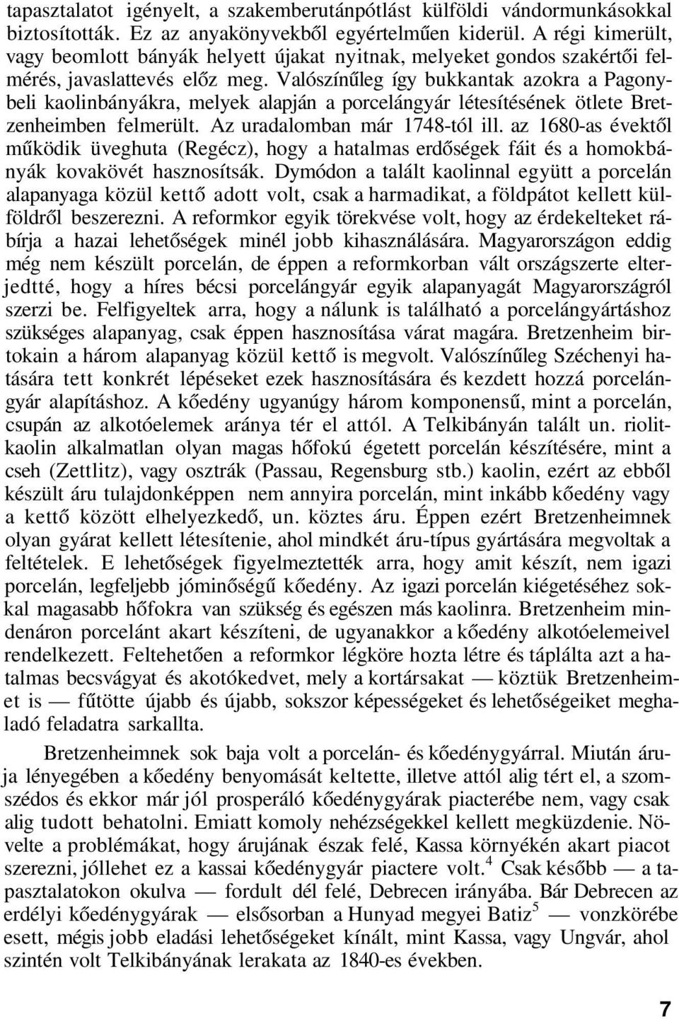 Valószínűleg így bukkantak azokra a Pagonybeli kaolinbányákra, melyek alapján a porcelángyár létesítésének ötlete Bretzenheimben felmerült. Az uradalomban már 1748-tól ill.