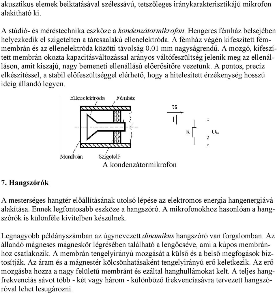 A mozgó, kifeszített membrán okozta kapacitásváltozással arányos váltófeszültség jelenik meg az ellenálláson, amit kiszajú, nagy bemeneti ellenállású előerősítőre vezetünk.