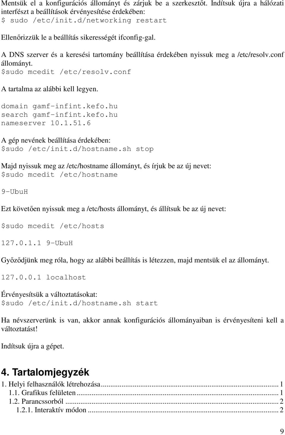 $sudo mcedit /etc/resolv.conf A tartalma az alábbi kell legyen. domain gamf-infint.kefo.hu search gamf-infint.kefo.hu nameserver 10.1.51.6 A gép nevének beállítása érdekében: $sudo /etc/init.