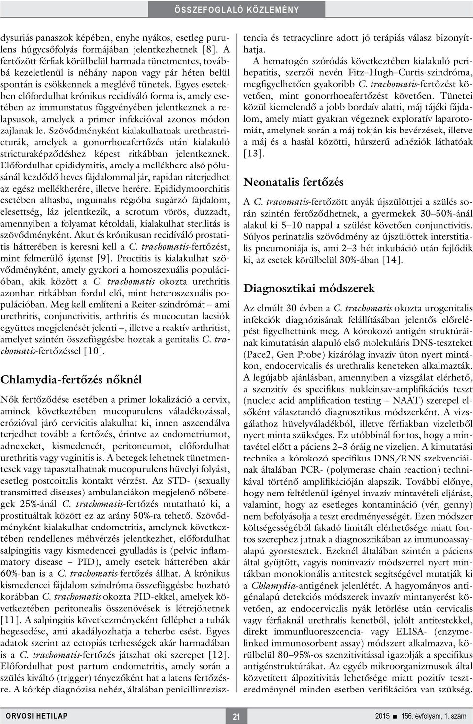 Egyes esetekben előfordulhat krónikus recidíváló forma is, amely esetében az immunstatus függvényében jelentkeznek a relapsusok, amelyek a primer infekcióval azonos módon zajlanak le.