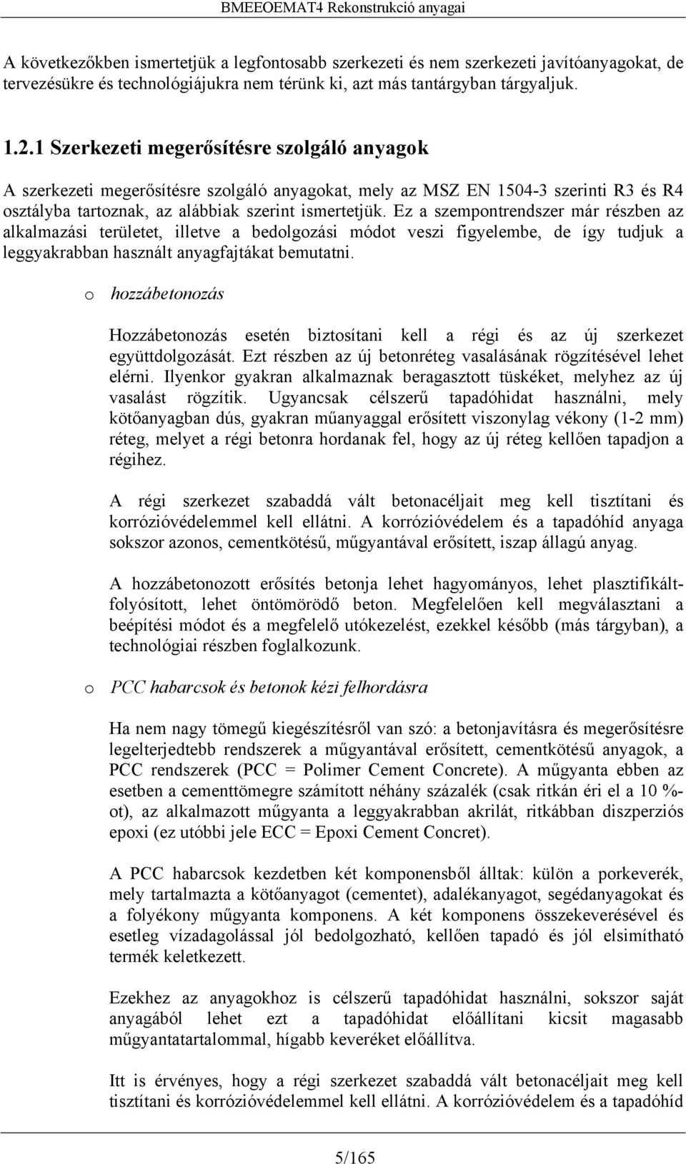 Ez a szempontrendszer már részben az alkalmazási területet, illetve a bedolgozási módot veszi figyelembe, de így tudjuk a leggyakrabban használt anyagfajtákat bemutatni.