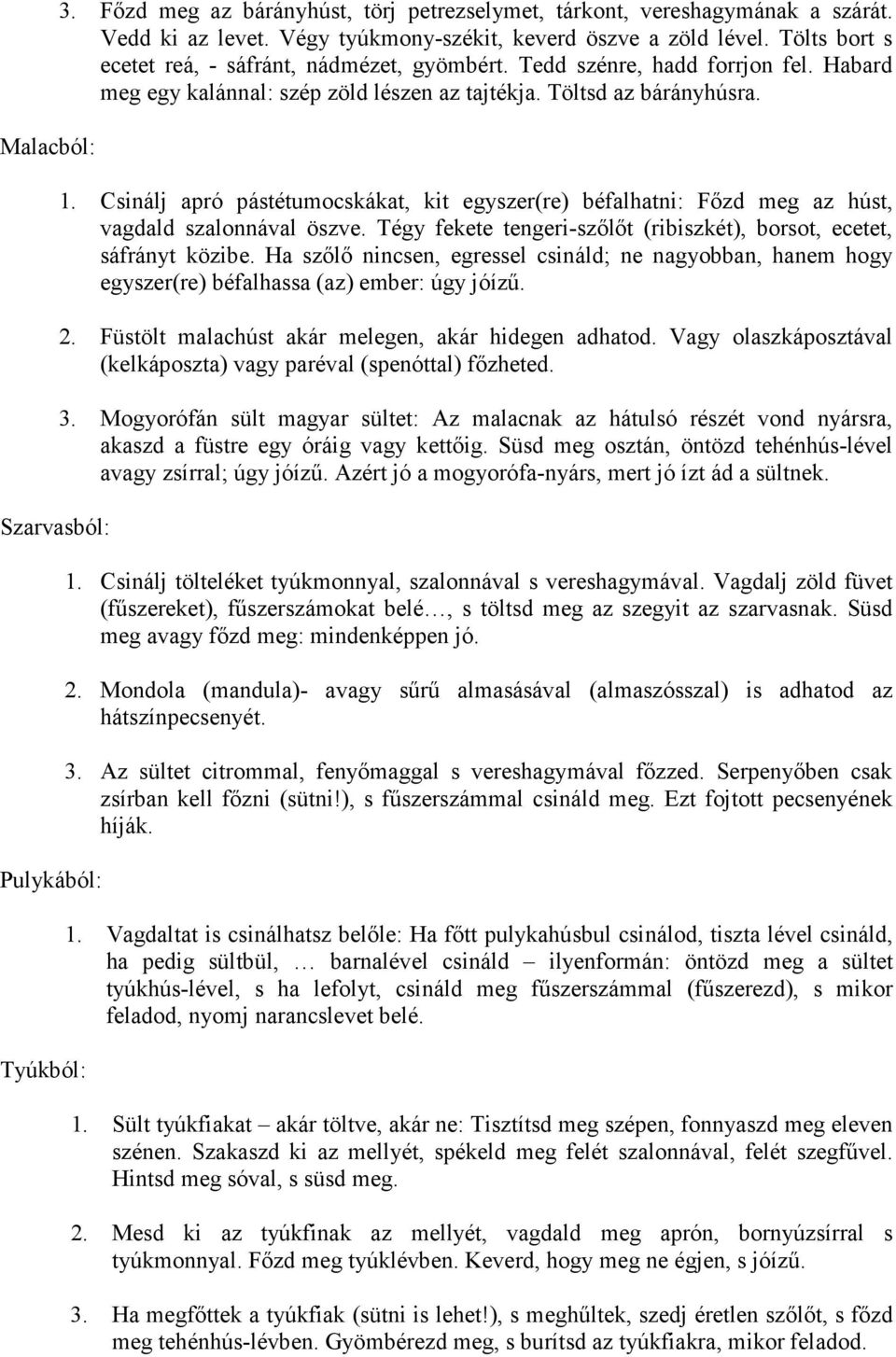 Csinálj apró pástétumocskákat, kit egyszer(re) béfalhatni: Fızd meg az húst, vagdald szalonnával öszve. Tégy fekete tengeri-szılıt (ribiszkét), borsot, ecetet, sáfrányt közibe.