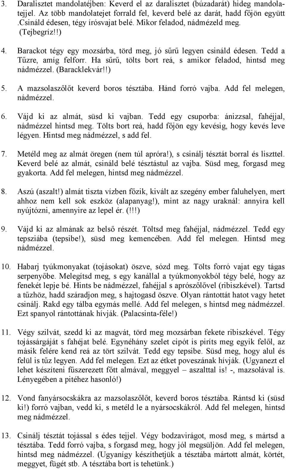 Ha sőrő, tölts bort reá, s amikor feladod, hintsd meg nádmézzel. (Baracklekvár!!) 5. A mazsolaszılıt keverd boros tésztába. Hánd forró vajba. Add fel melegen, nádmézzel. 6.