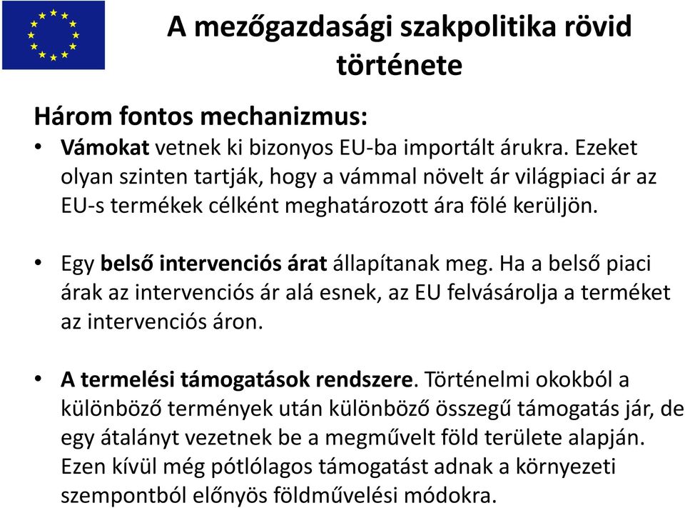 Egy belső intervenciós árat állapítanak meg. Ha a belső piaci árak az intervenciós ár alá esnek, az EU felvásárolja a terméket az intervenciós áron.