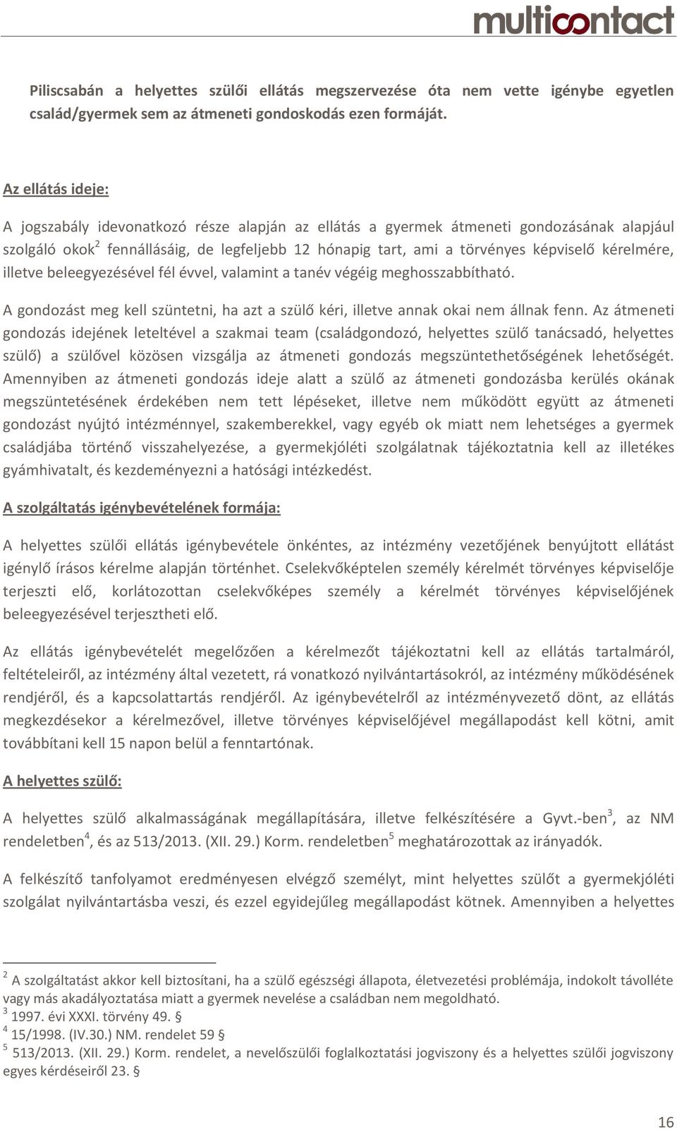 kérelmére, illetve beleegyezésével fél évvel, valamint a tanév végéig meghosszabbítható. A gondozást meg kell szüntetni, ha azt a szülő kéri, illetve annak okai nem állnak fenn.