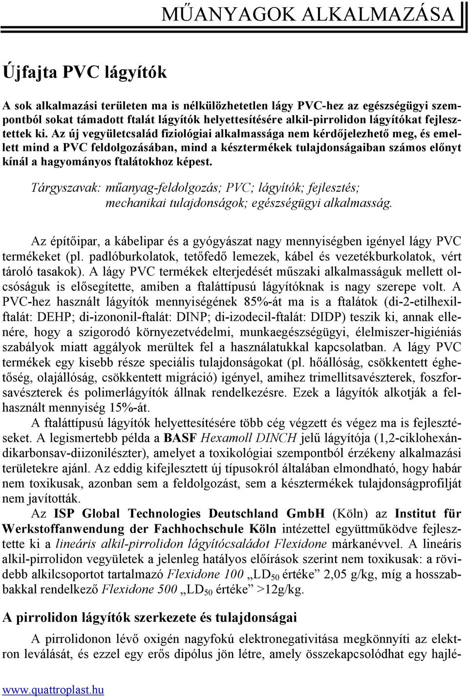 Az új vegyületcsalád fiziológiai alkalmassága nem kérdőjelezhető meg, és emellett mind a PVC feldolgozásában, mind a késztermékek tulajdonságaiban számos előnyt kínál a hagyományos ftalátokhoz képest.