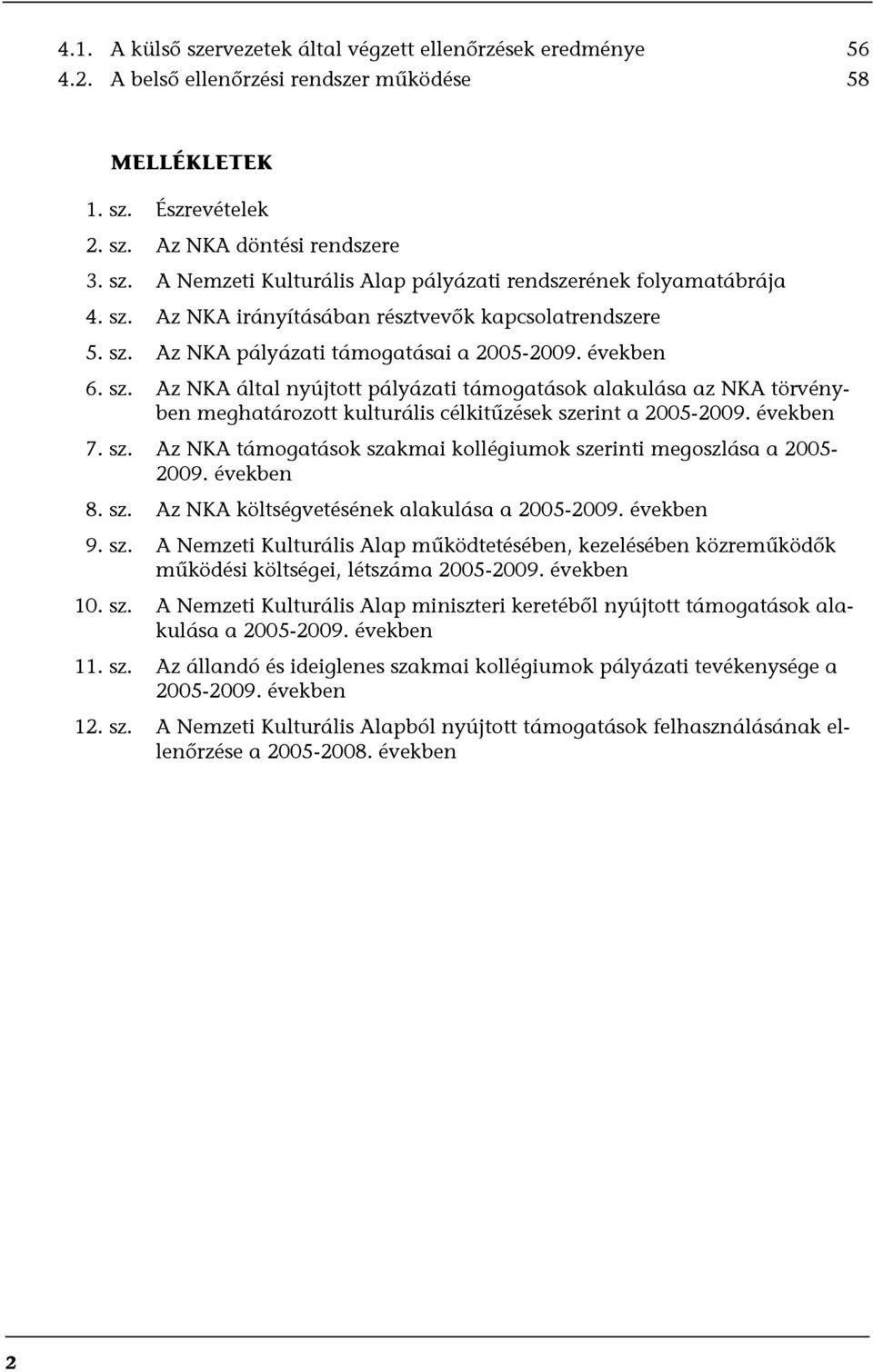 években 7. sz. Az NKA támogatások szakmai kollégiumok szerinti megoszlása a 2005-2009. években 8. sz. Az NKA költségvetésének alakulása a 2005-2009. években 9. sz. A Nemzeti Kulturális Alap működtetésében, kezelésében közreműködők működési költségei, létszáma 2005-2009.