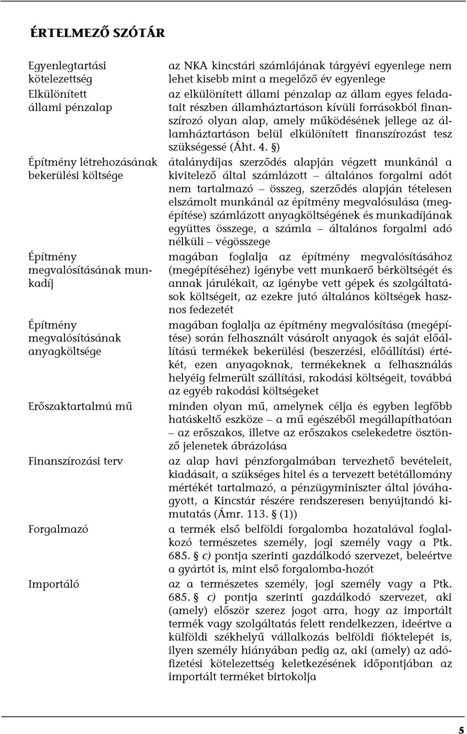 egyes feladatait részben államháztartáson kívüli forrásokból finanszírozó olyan alap, amely működésének jellege az államháztartáson belül elkülönített finanszírozást tesz szükségessé (Áht. 4.