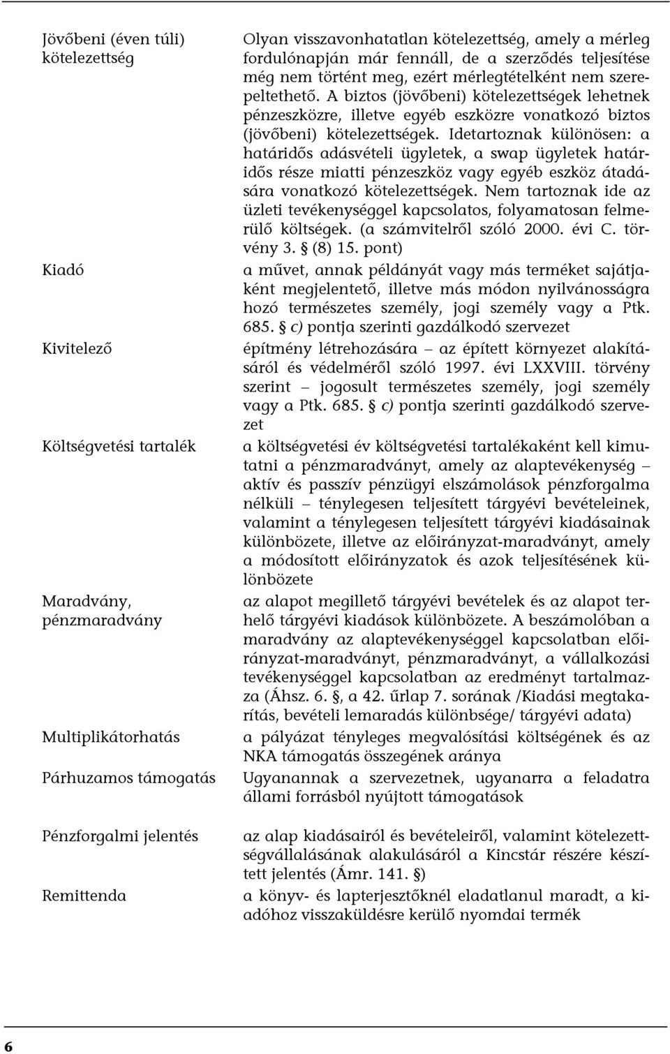 A biztos (jövőbeni) kötelezettségek lehetnek pénzeszközre, illetve egyéb eszközre vonatkozó biztos (jövőbeni) kötelezettségek.