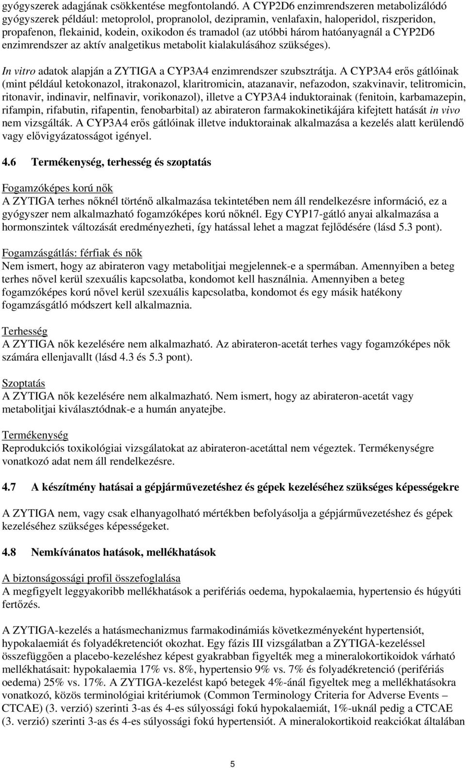 három hatóanyagnál a CYP2D6 enzimrendszer az aktív analgetikus metabolit kialakulásához szükséges). In vitro adatok alapján a ZYTIGA a CYP3A4 enzimrendszer szubsztrátja.