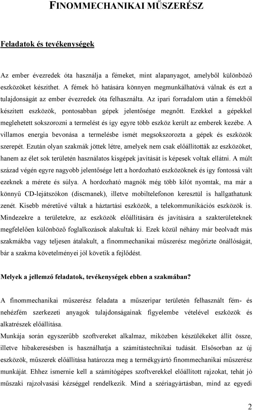 Az ipari forradalom után a fémekből készített eszközök, pontosabban gépek jelentősége megnőtt. Ezekkel a gépekkel meglehetett sokszorozni a termelést és így egyre több eszköz került az emberek kezébe.