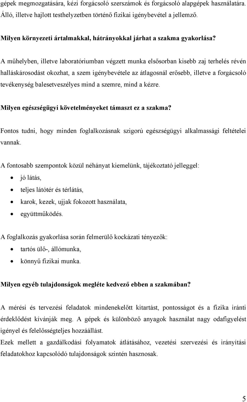 A műhelyben, illetve laboratóriumban végzett munka elsősorban kisebb zaj terhelés révén halláskárosodást okozhat, a szem igénybevétele az átlagosnál erősebb, illetve a forgácsoló tevékenység