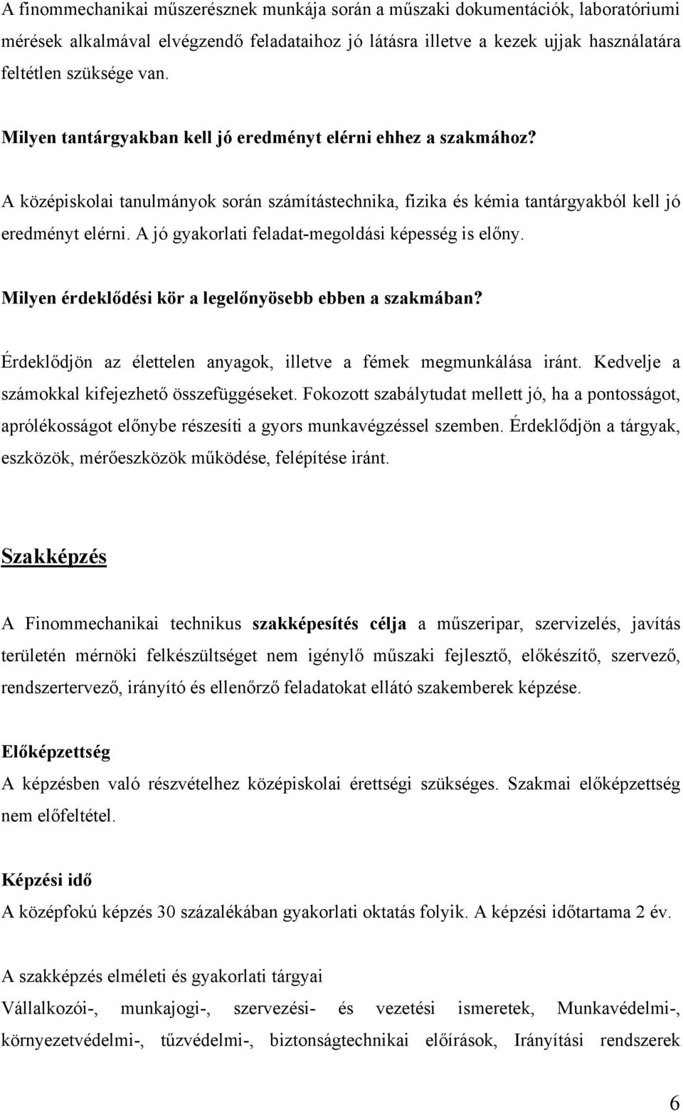 A jó gyakorlati feladat-megoldási képesség is előny. Milyen érdeklődési kör a legelőnyösebb ebben a szakmában? Érdeklődjön az élettelen anyagok, illetve a fémek megmunkálása iránt.