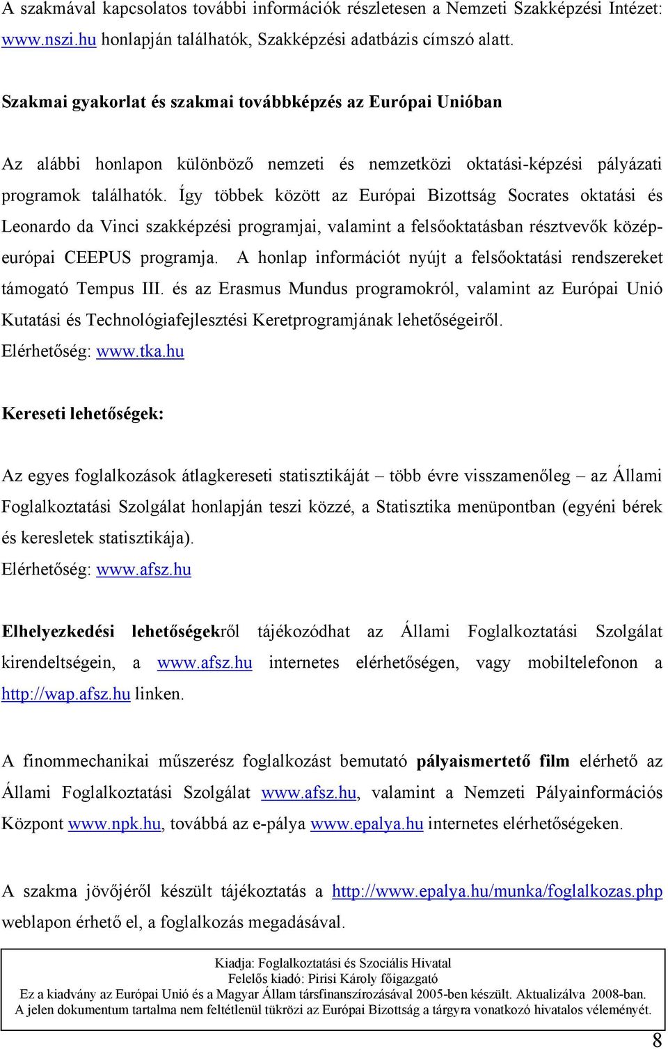 Így többek között az Európai Bizottság Socrates oktatási és Leonardo da Vinci szakképzési programjai, valamint a felsőoktatásban résztvevők középeurópai CEEPUS programja.