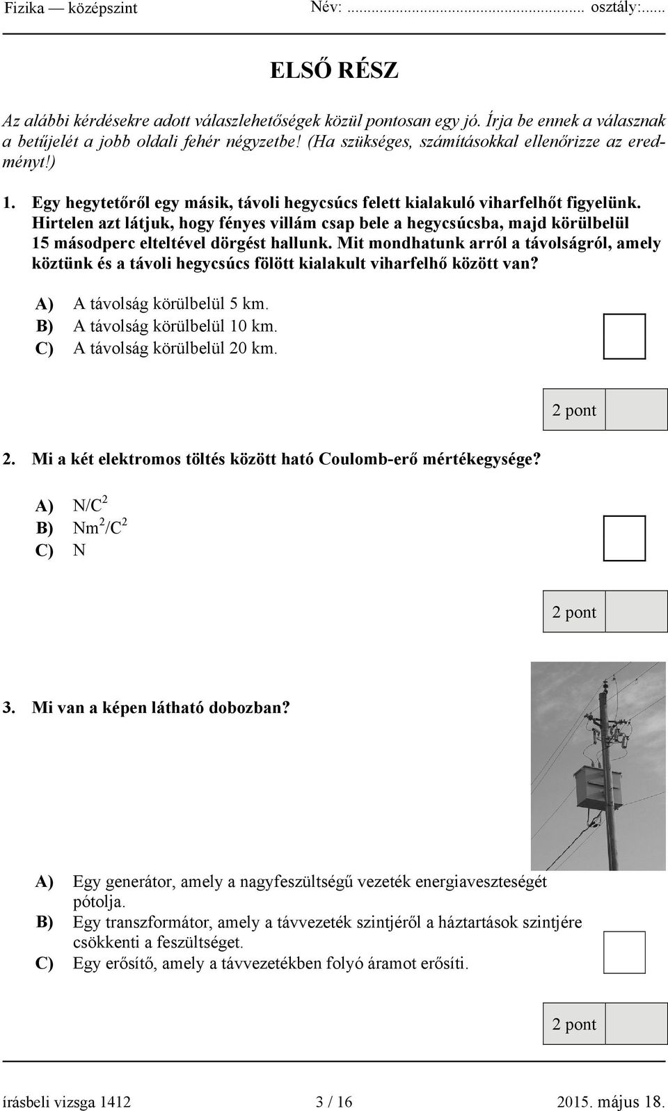 Hirtelen azt látjuk, hogy fényes villám csap bele a hegycsúcsba, majd körülbelül 15 másodperc elteltével dörgést hallunk.