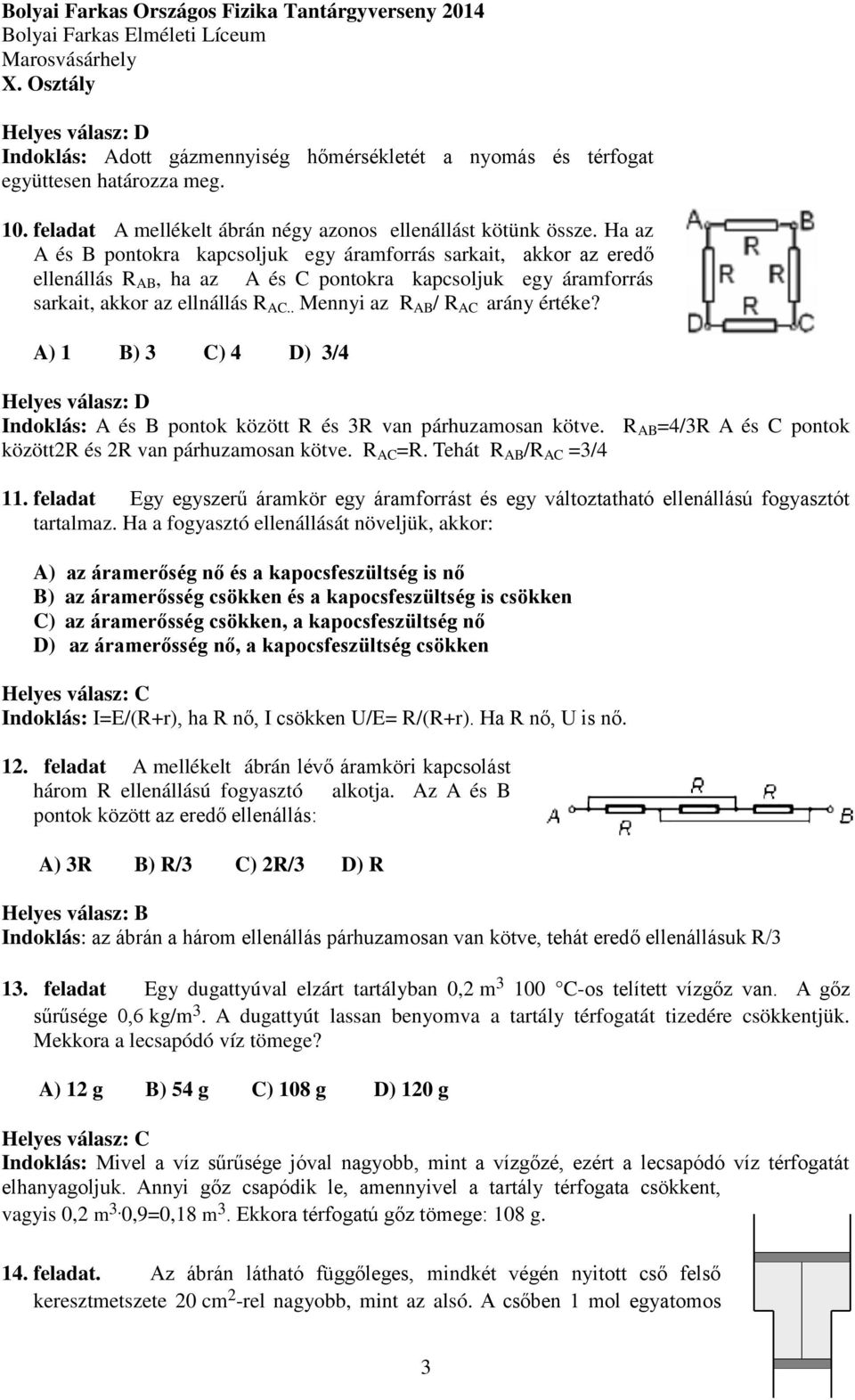 . Mennyi az R AB / R AC arány értéke? A) 1 B) 3 C) 4 D) 3/4 Indoklás: A és B pontok között R és 3R van párhuzamosan kötve. R AB =4/3R A és C pontok között2r és 2R van párhuzamosan kötve. R AC =R.