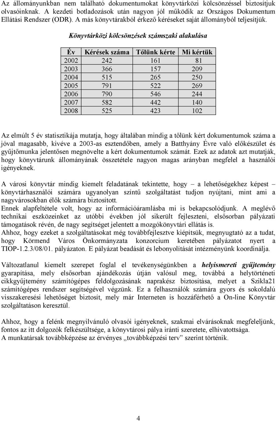 Könyvtárközi kölcsönzések számszaki alakulása Év Kérések száma Tőlünk kérte Mi kértük 2002 242 161 81 2003 366 157 209 2004 515 265 250 2005 791 522 269 2006 790 546 244 2007 582 442 140 2008 525 423