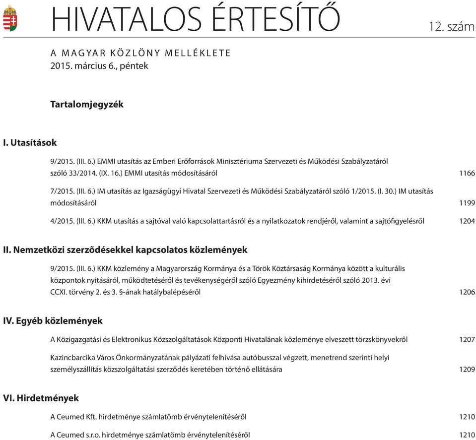 (III. 6.) KKM utasítás a sajtóval való kapcsolattartásról és a nyilatkozatok rendjéről, valamint a sajtófigyelésről 1204 II. Nemzetközi szerződésekkel kapcsolatos közlemények 9/2015. (III. 6.) KKM közlemény a Magyarország Kormánya és a Török Köztársaság Kormánya között a kulturális központok nyitásáról, működtetéséről és tevékenységéről szóló Egyezmény kihirdetéséről szóló 2013.